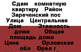 Сдам 1 комнатную квартиру › Район ­ Зареченский пос. › Улица ­ Центральная › Дом ­ 15 › Этажность дома ­ 5 › Общая площадь дома ­ 32 › Цена ­ 7 500 - Орловская обл., Орел г. Недвижимость » Дома, коттеджи, дачи аренда   . Орловская обл.